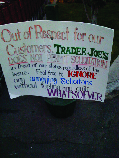 A photo of a sign. The sign reads “Out of respect for our customers, Trader Joe’s does not permit solicitation in front of our stores regardless of the issue. Feel free to ignore any annoying solicitors without feeling any guilt whatsoever”.